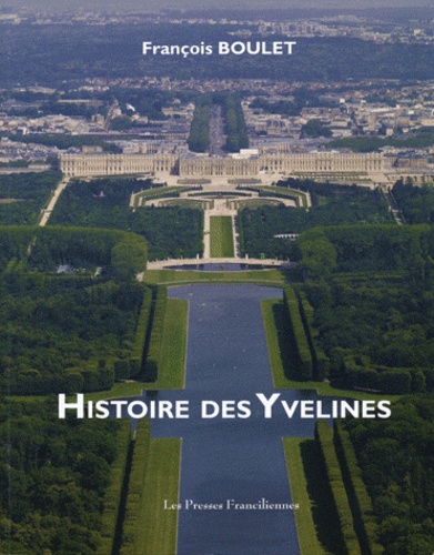 François Boulet - Histoire des Yvelines - L'esprit des lieux et des siècles dans l'Ouest parisien.