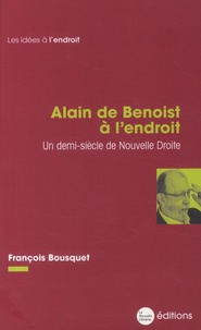 François Bousquet - Alain de Benoist à l'endroit - Un demi-siècle de Nouvelle Droite.
