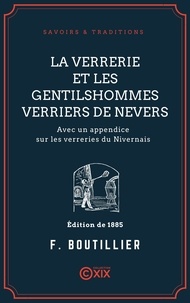 François Boutillier - La Verrerie et les gentilshommes verriers de Nevers - Avec un appendice sur les verreries du Nivernais.