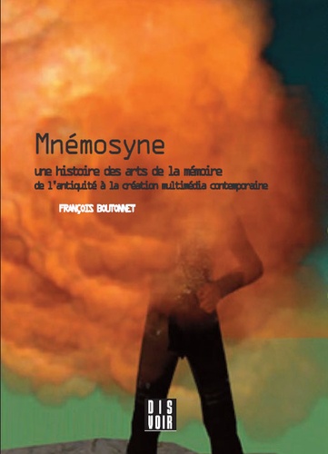 François Boutonnet - Mnémosyne - Une histoire des arts de la mémoire de l'Antiquité à la création multimédia contemporaine.