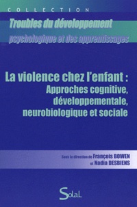 François Bowen et Nadia Desbiens - La violence chez l'enfant : approches cognitive, developpementale, neurobiologique et sociale.