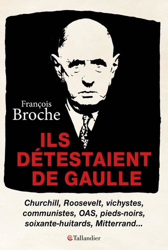 Ils détestaient de Gaulle. Churchill, Roosevelt, vichystes, communistes, OAS, pieds-noirs, soixante-huitards, Mitterand...