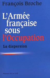 François Broche - L'Armée française sous l'Occupation - Tome 1, La dispersion.