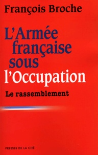 François Broche - L'armée française sous l'Occupation - Tome 3, Le rassemblement.