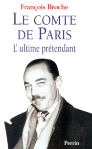 François Broche - Le Comte De Paris. L'Ultime Pretendant.