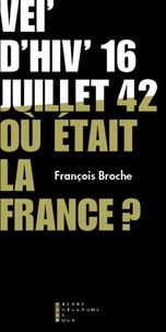 François Broche - Vel'd'hiv' 16 juillet 1942, où était la France ?.