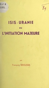 François Brousse - Isis-Uranie - Ou L'initiation majeure.