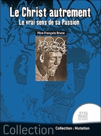 François Brune - Le Christ autrement - Le vrai sens de sa passion.