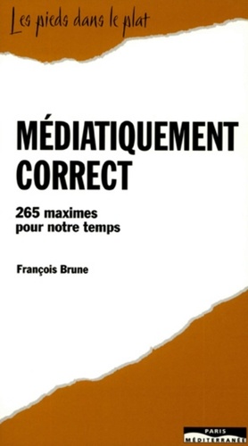 François Brune - Médiatiquement correct - 265 maximes pour notre temps.