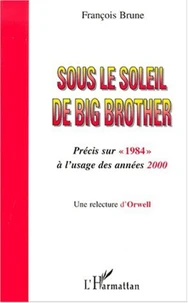 Sous le soleil de Big Brother. Précis sur " 1984 " à l'usage des années 2000, Une relecture d'Orwell