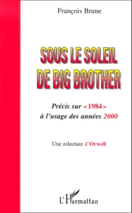 Sous Le Soleil De Big Brother. Precis Sur " 1984 " A L'Usage Des Annees 2000, Une Relecture D'Orwell