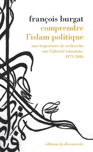 François Burgat - Comprendre l'islam politique - Une trajectoire de recherche sur l'altérité islamiste, 1973-2016.