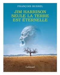 François Busnel et Jim Harrison - Jim Harrison - Seule la terre est éternelle.