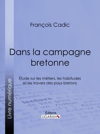 François Cadic et  Ligaran - Dans la campagne bretonne - Étude sur les métiers, les habitudes et les travers des pays bretons.