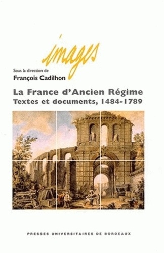 François Cadilhon et  Collectif - La France d'Ancien Régime - Textes et documents 1484-1789.