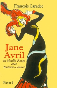 François Caradec - Jane Avril. Au Moulin-Rouge Avec Toulouse-Lautrec.
