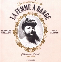 François Caradec et Jean Nohain - La vie exemplaire de la femme à barbe - Clémentine Delait (1865-1939).
