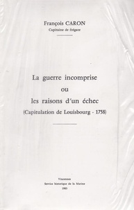 François Caron - La guerre incomprise ou les raisons d'un échec - (Capitulation de Louisbourg, 1758).