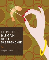 François Cérésa - Le petit roman de la gastronomie.