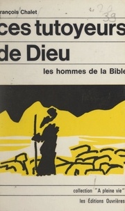 François Chalet - Ces tutoyeurs de Dieu - Les hommes de la bible.