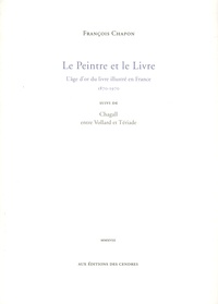 François Chapon - Le Peintre et le Livre - L'âge d'or du livre illustré en France 1870-1970, suivi de Chagall entre Vollard et Tériade.