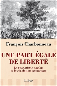 François Charbonneau - Une part égale de liberté - Le patriotisme anglais et la révolution américaine.