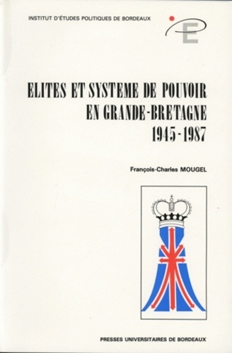 François-Charles Mougel - Elites Et Systemes De Pouvoir En Grande-Bretagne (1945-1987).