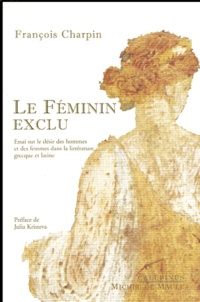 François Charpin - Le Feminin Exclu. Essai Sur Le Desir Des Hommes Et Des Femmes Dans La Litterature Grecque Et Latine.