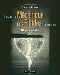 François Charru - L'Institut de Mécanique des Fluides de Toulouse - 100 ans de recherches.