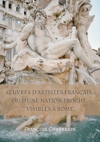 François Chartrain - Œuvres d’artistes français, ou d’une nation proche, visibles à Rome - de la Renaissance à 2020.