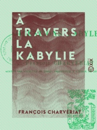 François Charvériat - À travers la Kabylie - Et les questions kabyles.