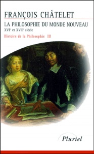 François Chatelet - Histoire De La Philosophie. Tome 3, La Philosophie Du Monde Nouveau Du Xvieme Au Xviieme Siecle.