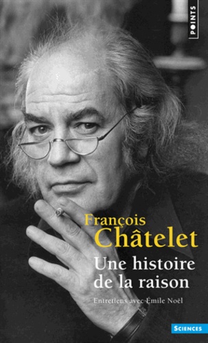 François Châtelet et Emile Noël - Une histoire de la raison - Entretiens avec Emile Noël.