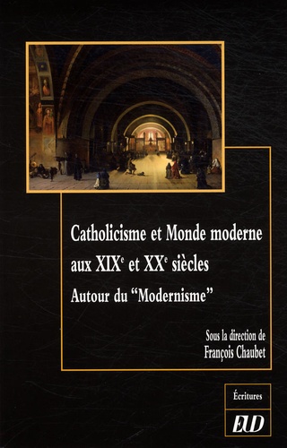 François Chaubet - Catholicisme et Monde moderne au XIXe et XXe siècles - Autour du "Modernisme".