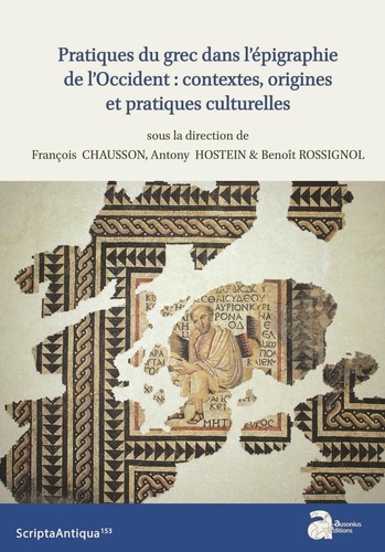 Pratiques du grec dans l'épigraphie de l'Occident : contextes, origines et pratiques culturelles. Actes de la XXIIe rencontre franco-italienne sur l'épigraphie du monde romain (Autun, 22-24 juin 2017)