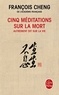 François Cheng - Cinq méditations sur la mort, autrement dit sur la vie.