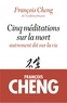 François Cheng - Cinq méditations sur la mort - Autrement dit sur la vie.