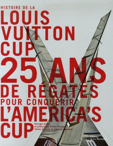 François Chevalier et Bruno Troublé - Histoire de la Louis Vuitton cup - 25 ans de régates pour conquérir l'america's cup.