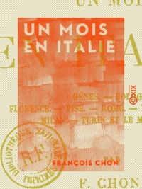 François Chon - Un mois en Italie - Gênes, Bologne, Florence, Pise, Rome, Naples, Venise, Milan, Turin et le Mont-Cenis.