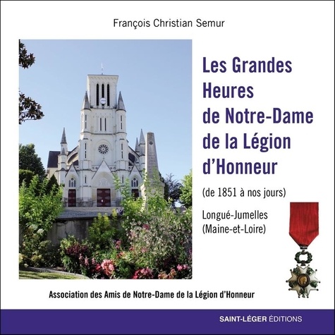 Les Grandes Heures de Notre-Dame de la Légion d'Honneur. De 1851 à nos jours Longué-Jumelles (Maine et Loire)