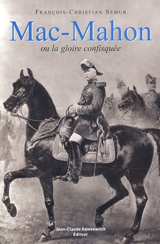 François-Christian Semur - Mac-Mahon ou la gloire confisquée (1808-1893).