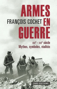 François Cochet - Armes en guerre XIXe-XXIe siècles - Mythes, symboles, réalités.