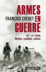 François Cochet - Armes en guerre XIXe-XXIe siècles - Mythes, symboles, réalités.