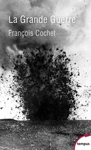 François Cochet - La Grande Guerre - Fin d'un monde, début d'un siècle (1914-1918).