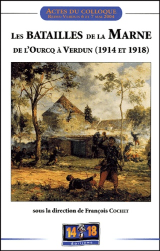 François Cochet - Les batailles de la Marne de l'Ourcq à Verdun (1914 et 1918) - Actes du colloque "Batailles emblématiques, combats oubliés" tenu à Reims et Verdun les 6 et 7 mai 2004.