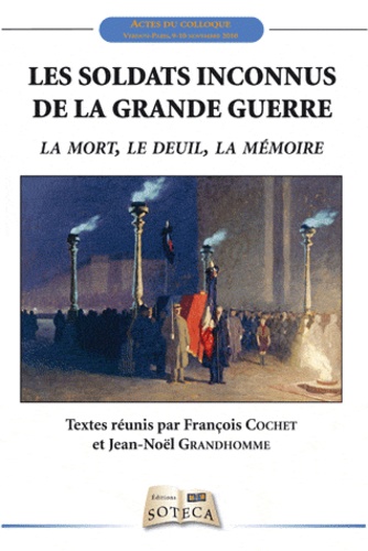 François Cochet et Jean-Noël Grandhomme - Les soldats inconnus de la Grande Guerre : la mort, le deuil, la mémoire.