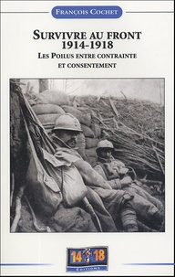 François Cochet - Survivre au front 1914-1918 - Les poilus entre contrainte et consentement.