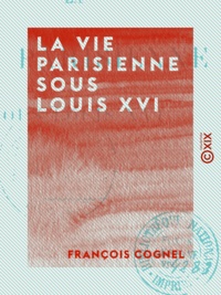 François Cognel - La Vie parisienne sous Louis XVI.