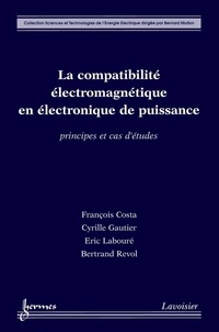 François Costa et Cyrille Gautier - La compatibilité électromagnétique en électronique de puissance - Principes et cas d'études.
