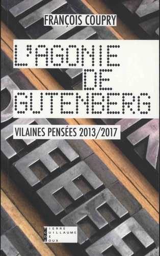 François Coupry - L'agonie de Gutenberg - Vilaines pensées 2013-2017 - Actualités, fables, paradoxes & confidences.